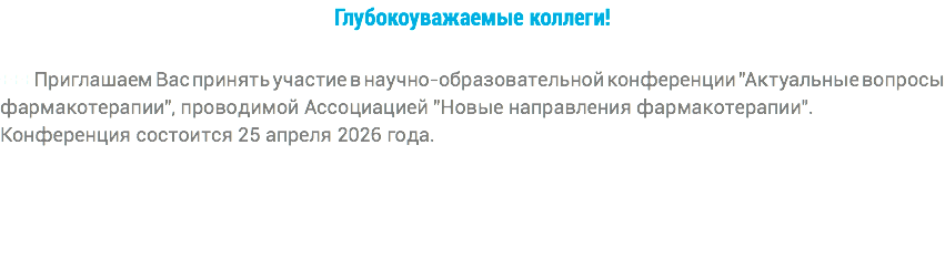 Глубокоуважаемые коллеги! +++Приглашаем Вас принять участие в научно-образовательной конференции "Актуальные вопросы фармакотерапии", проводимой Ассоциацией "Новые направления фармакотерапии". Конференция состоится 25 апреля 2026 года.