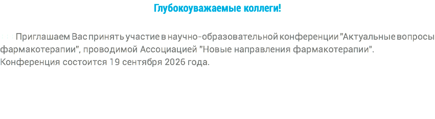 Глубокоуважаемые коллеги! +++Приглашаем Вас принять участие в научно-образовательной конференции "Актуальные вопросы фармакотерапии", проводимой Ассоциацией "Новые направления фармакотерапии". Конференция состоится 19 сентября 2026 года.